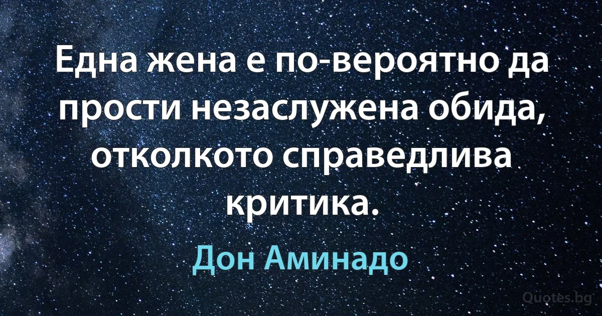 Една жена е по-вероятно да прости незаслужена обида, отколкото справедлива критика. (Дон Аминадо)