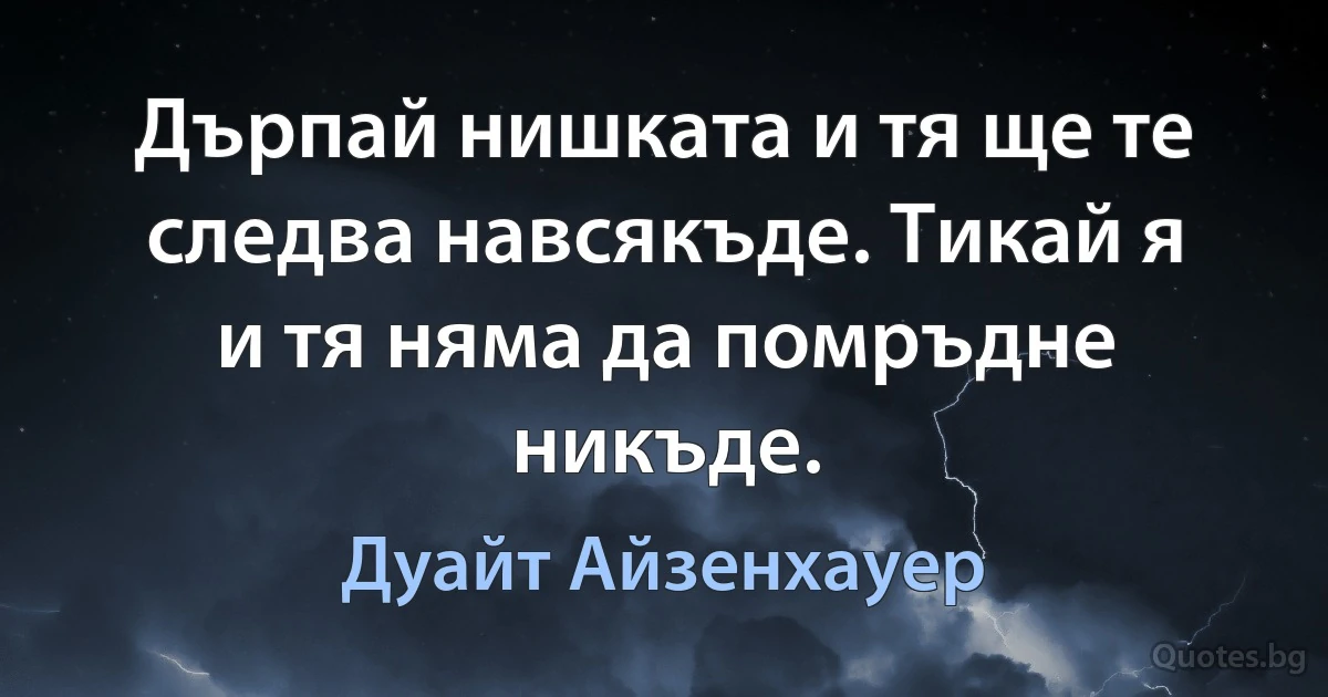 Дърпай нишката и тя ще те следва навсякъде. Тикай я и тя няма да помръдне никъде. (Дуайт Айзенхауер)