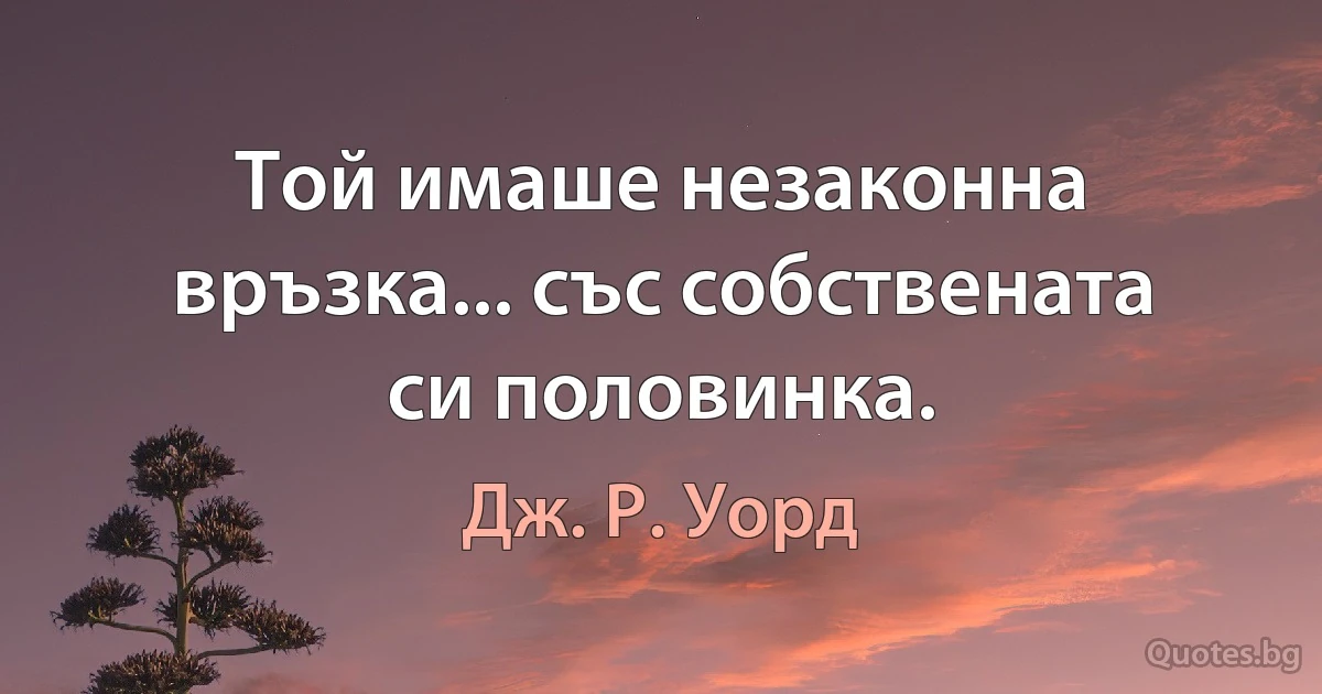 Той имаше незаконна връзка... със собствената си половинка. (Дж. Р. Уорд)