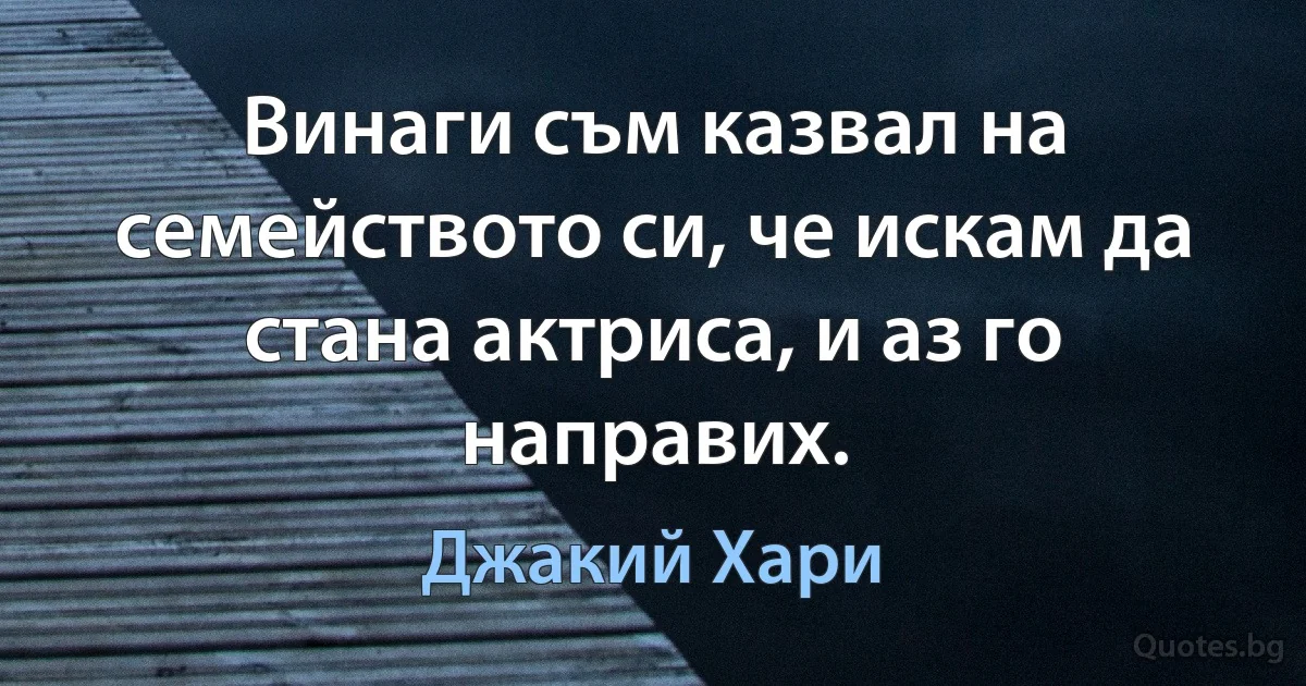 Винаги съм казвал на семейството си, че искам да стана актриса, и аз го направих. (Джакий Хари)