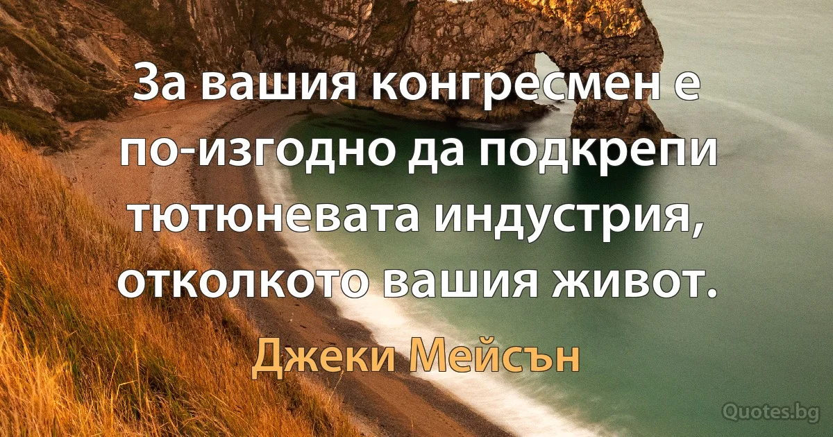 За вашия конгресмен е по-изгодно да подкрепи тютюневата индустрия, отколкото вашия живот. (Джеки Мейсън)