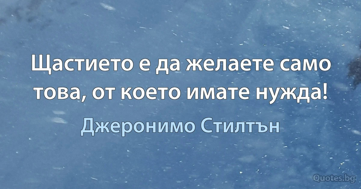 Щастието е да желаете само това, от което имате нужда! (Джеронимо Стилтън)