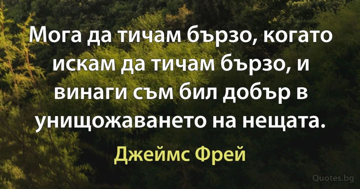 Мога да тичам бързо, когато искам да тичам бързо, и винаги съм бил добър в унищожаването на нещата. (Джеймс Фрей)