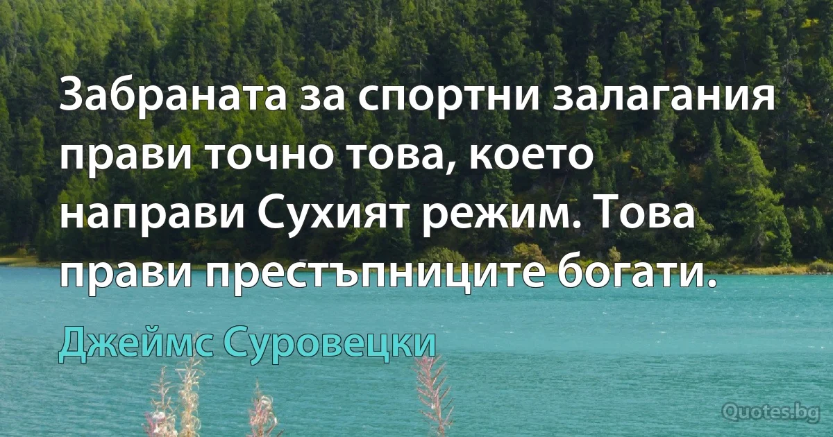 Забраната за спортни залагания прави точно това, което направи Сухият режим. Това прави престъпниците богати. (Джеймс Суровецки)