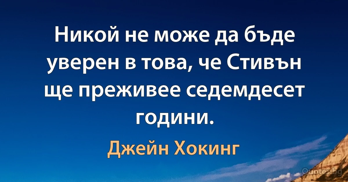 Никой не може да бъде уверен в това, че Стивън ще преживее седемдесет години. (Джейн Хокинг)