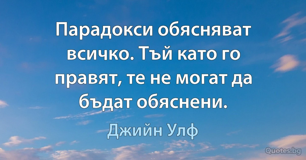 Парадокси обясняват всичко. Тъй като го правят, те не могат да бъдат обяснени. (Джийн Улф)