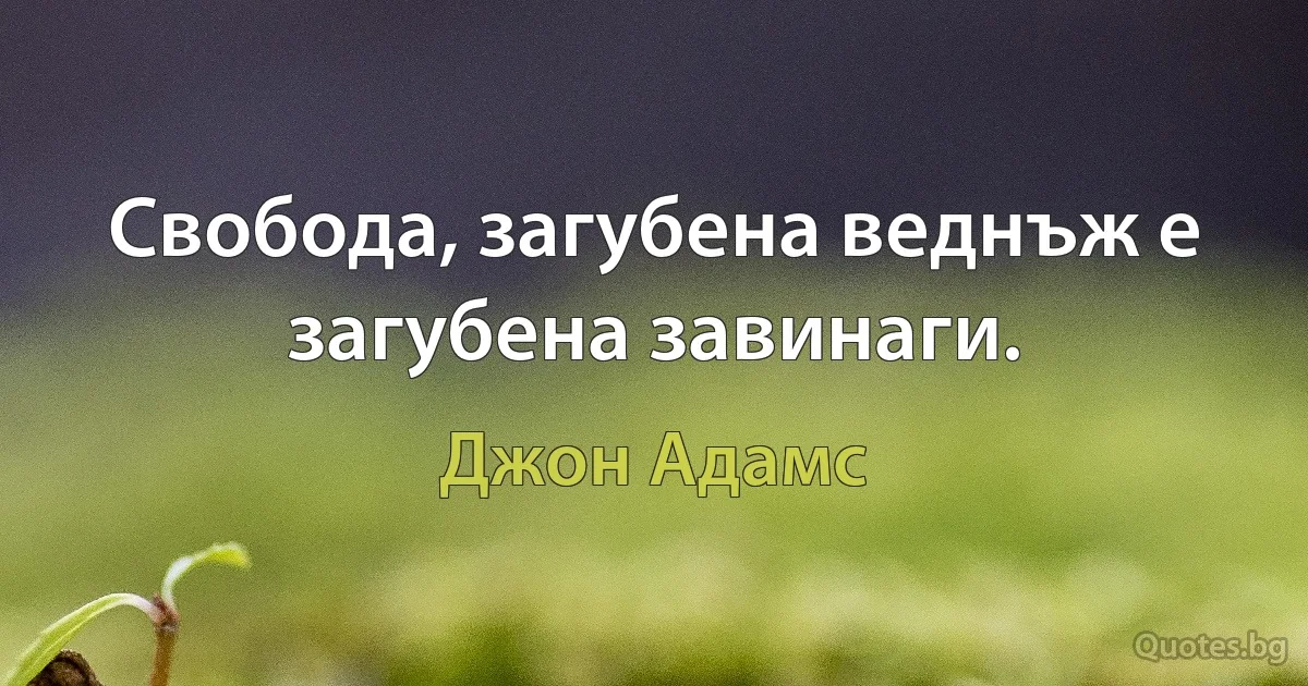 Свобода, загубена веднъж е загубена завинаги. (Джон Адамс)