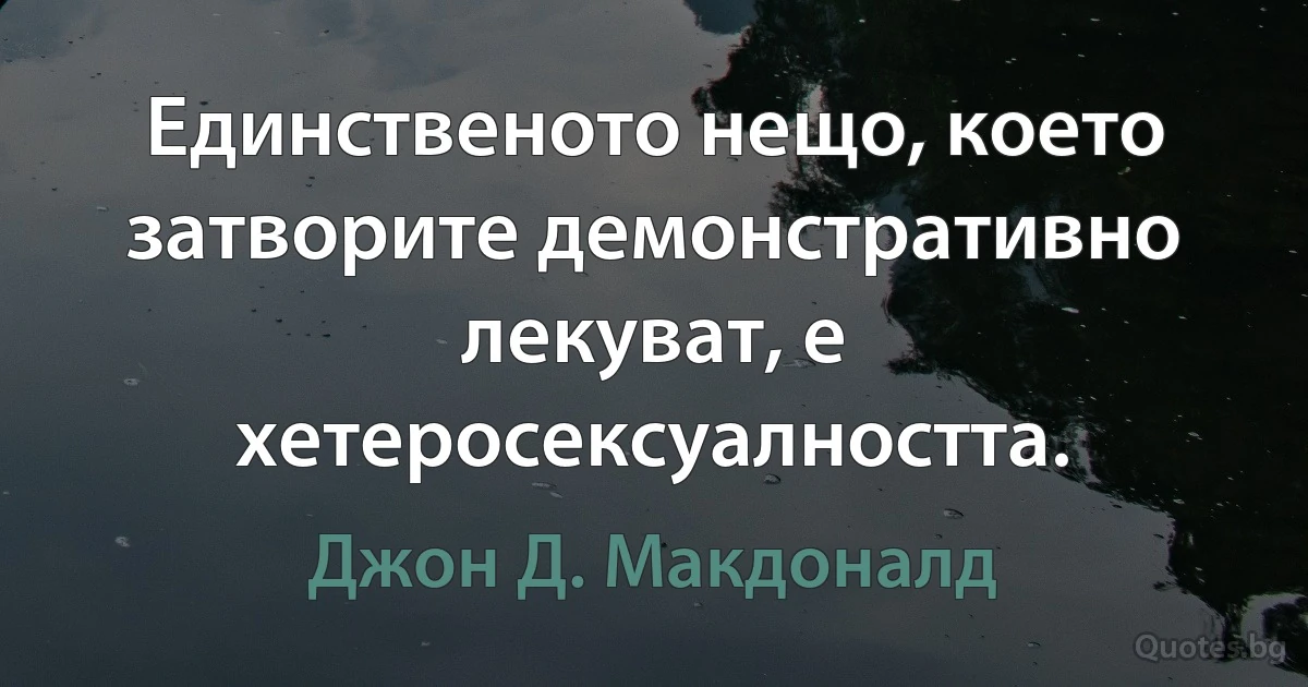 Единственото нещо, което затворите демонстративно лекуват, е хетеросексуалността. (Джон Д. Макдоналд)