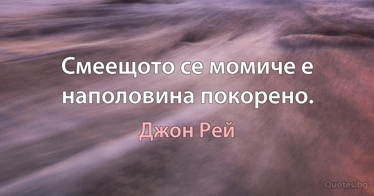 Смеещото се момиче е наполовина покорено. (Джон Рей)