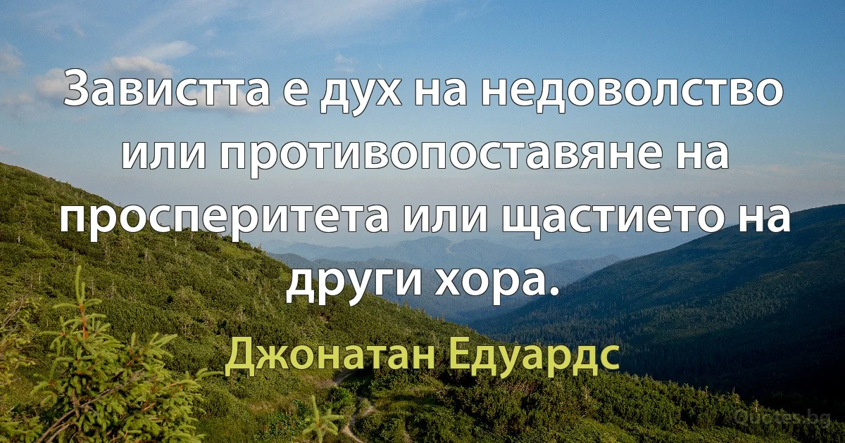 Завистта е дух на недоволство или противопоставяне на просперитета или щастието на други хора. (Джонатан Едуардс)