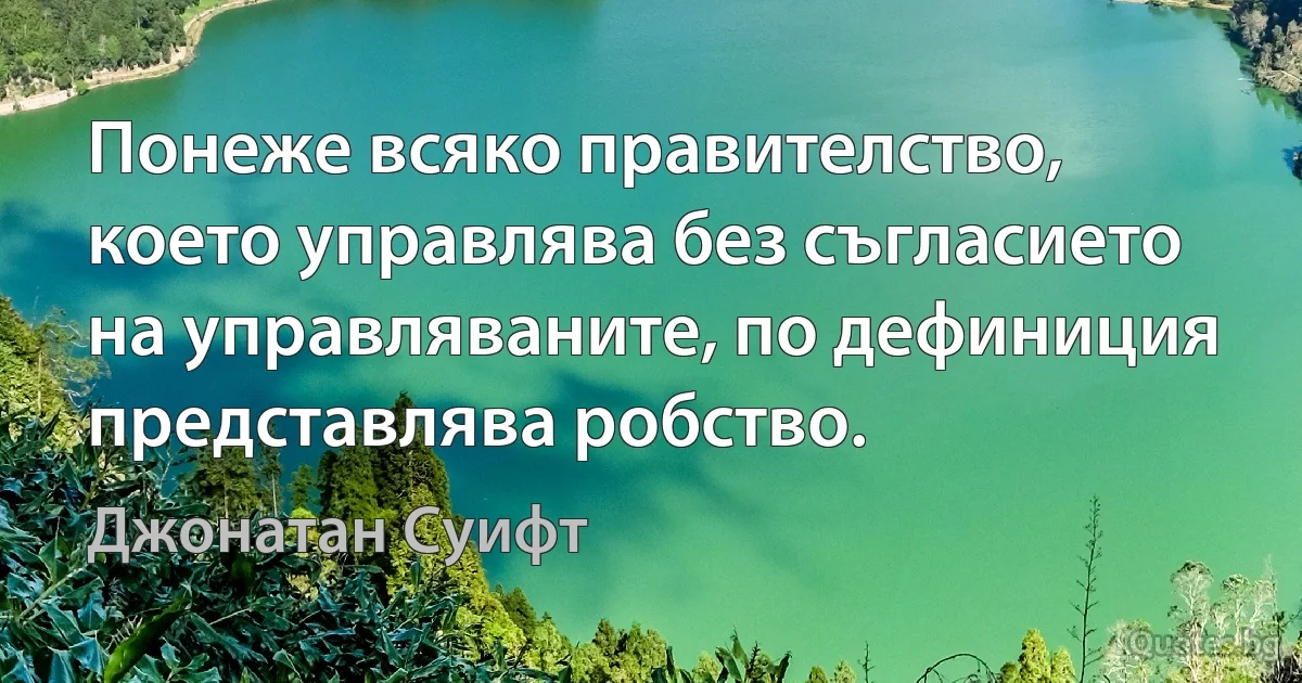 Понеже всяко правителство, което управлява без съгласието на управляваните, по дефиниция представлява робство. (Джонатан Суифт)