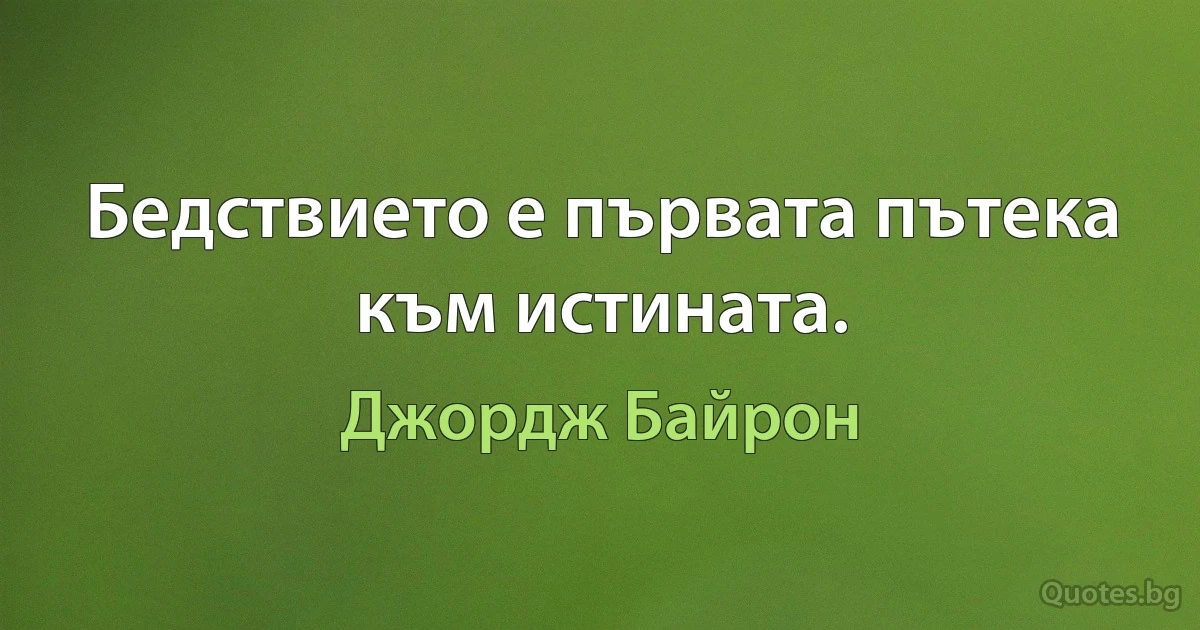 Бедствието е първата пътека към истината. (Джордж Байрон)