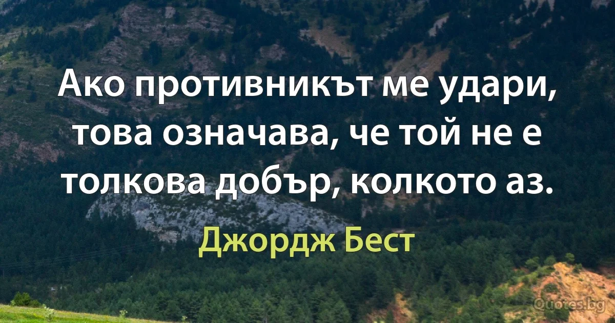 Ако противникът ме удари, това означава, че той не е толкова добър, колкото аз. (Джордж Бест)