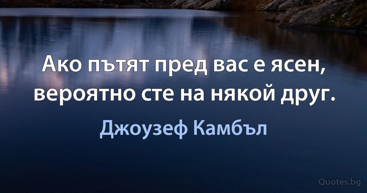 Ако пътят пред вас е ясен, вероятно сте на някой друг. (Джоузеф Камбъл)