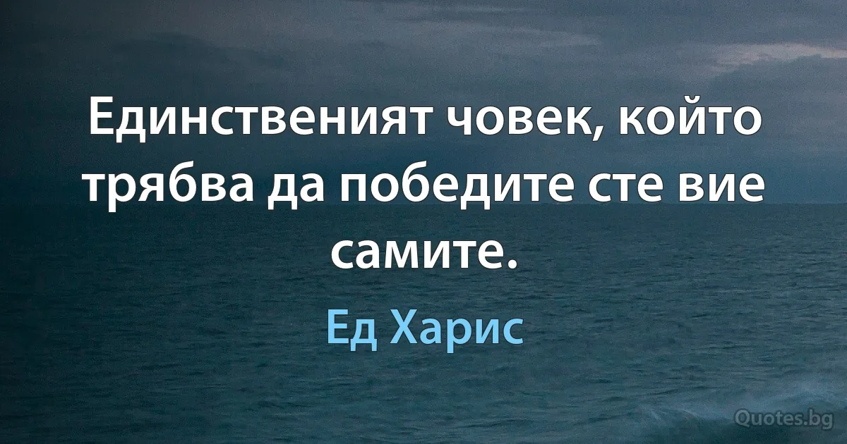 Единственият човек, който трябва да победите сте вие самите. (Ед Харис)