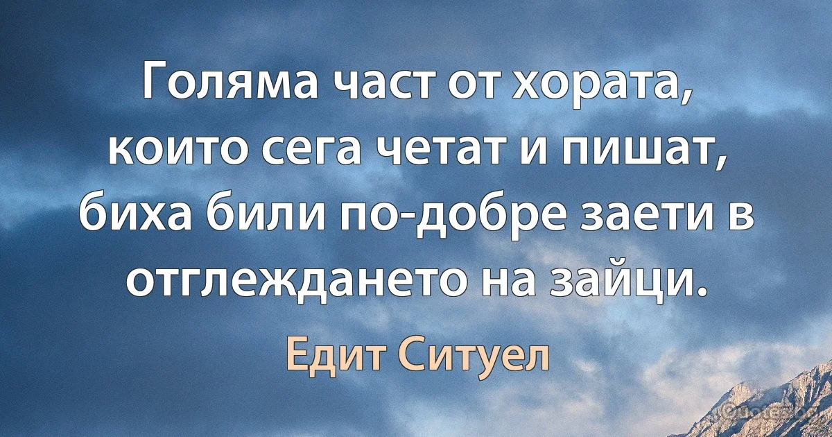 Голяма част от хората, които сега четат и пишат, биха били по-добре заети в отглеждането на зайци. (Едит Ситуел)