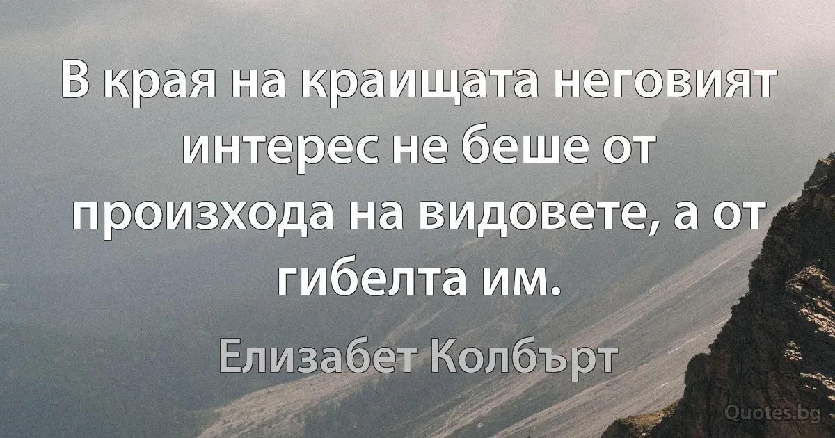 В края на краищата неговият интерес не беше от произхода на видовете, а от гибелта им. (Елизабет Колбърт)