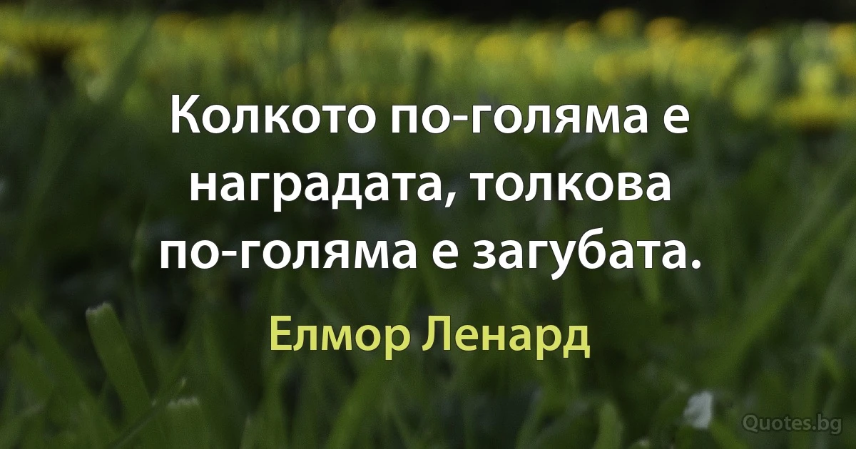 Колкото по-голяма е наградата, толкова по-голяма е загубата. (Елмор Ленард)