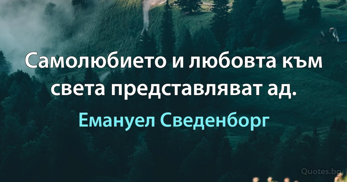 Самолюбието и любовта към света представляват ад. (Емануел Сведенборг)