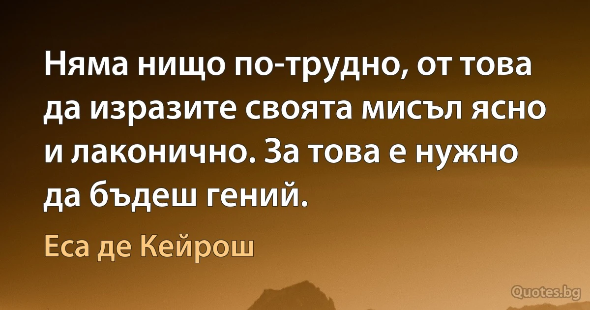 Няма нищо по-трудно, от това да изразите своята мисъл ясно и лаконично. За това е нужно да бъдеш гений. (Еса де Кейрош)