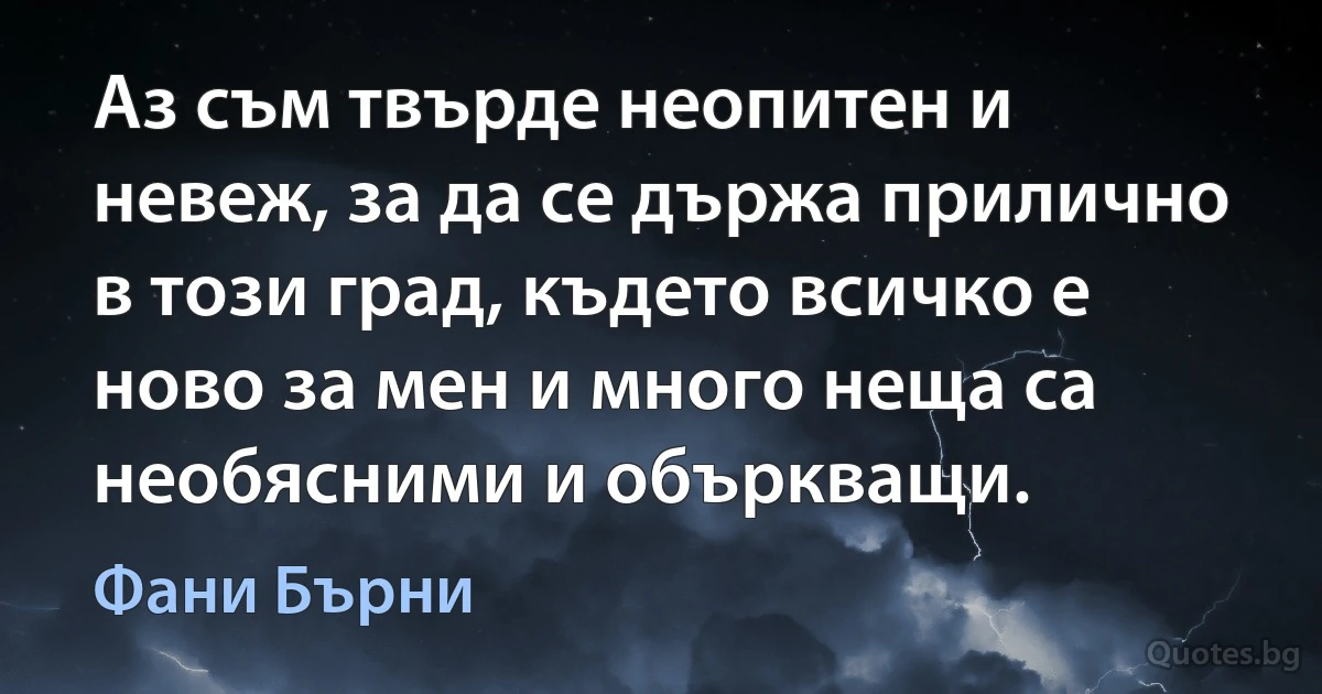 Аз съм твърде неопитен и невеж, за да се държа прилично в този град, където всичко е ново за мен и много неща са необясними и объркващи. (Фани Бърни)