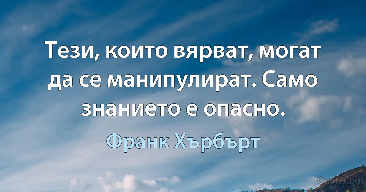 Тези, които вярват, могат да се манипулират. Само знанието е опасно. (Франк Хърбърт)