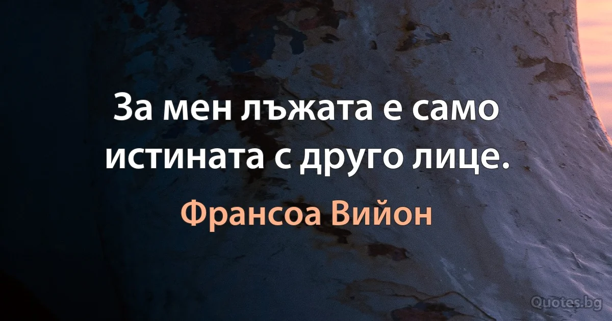 За мен лъжата е само истината с друго лице. (Франсоа Вийон)