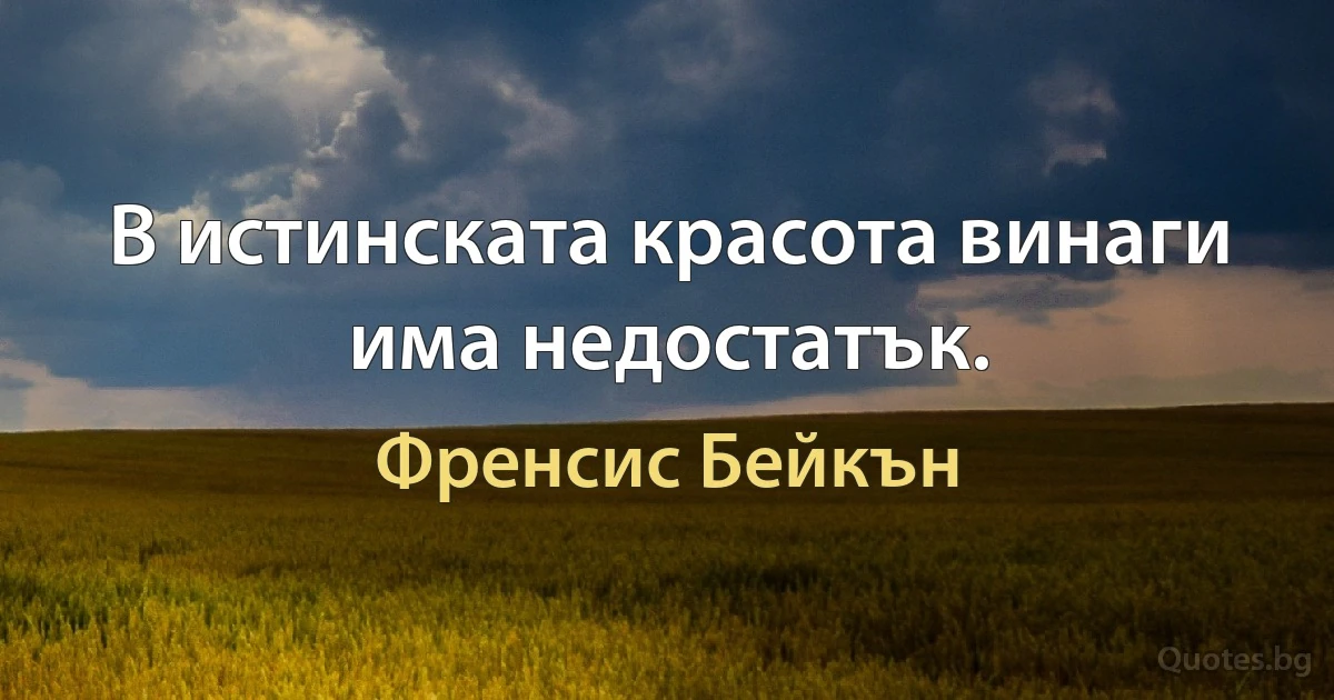 В истинската красота винаги има недостатък. (Френсис Бейкън)