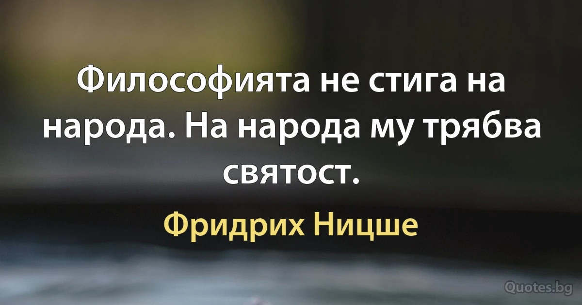 Философията не стига на народа. На народа му трябва святост. (Фридрих Ницше)