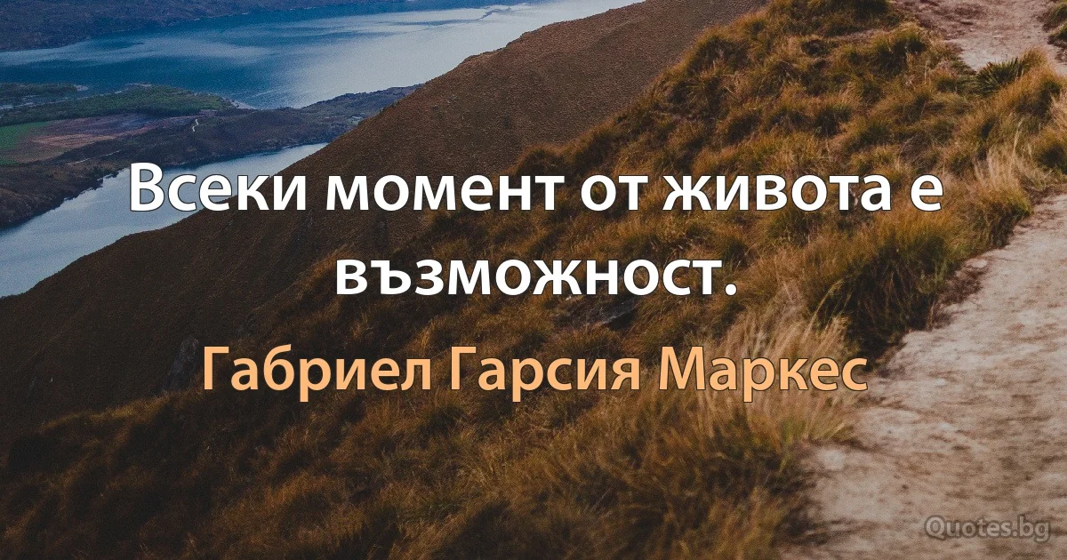 Всеки момент от живота е възможност. (Габриел Гарсия Маркес)