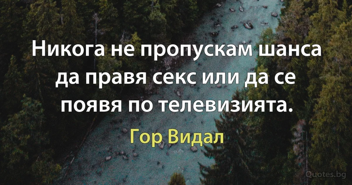 Никога не пропускам шанса да правя секс или да се появя по телевизията. (Гор Видал)