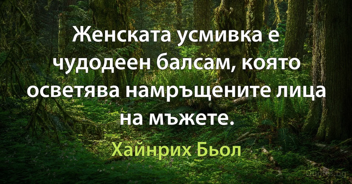 Женската усмивка е чудодеен балсам, която осветява намръщените лица на мъжете. (Хайнрих Бьол)