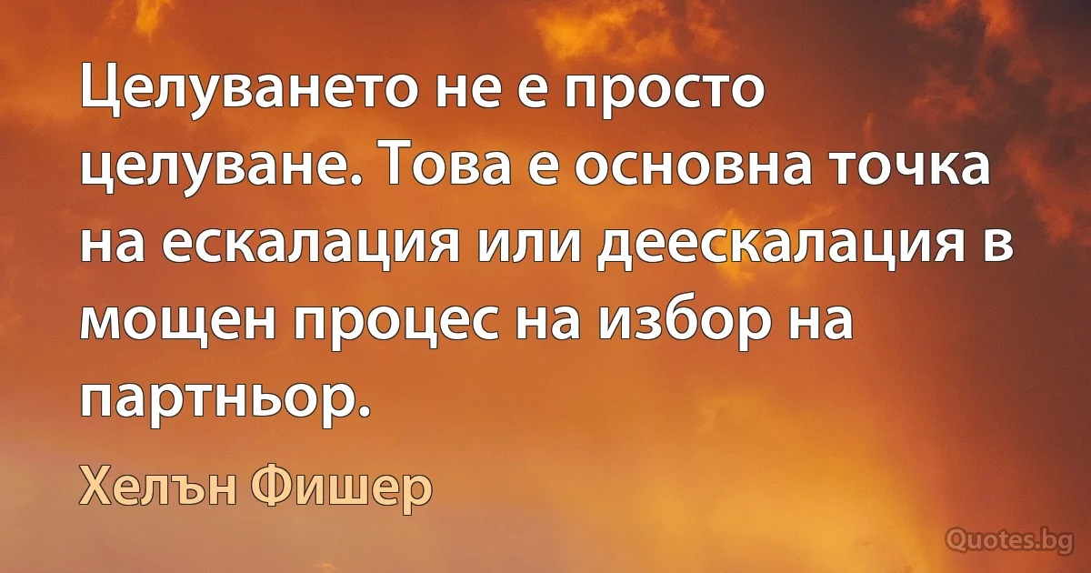 Целуването не е просто целуване. Това е основна точка на ескалация или деескалация в мощен процес на избор на партньор. (Хелън Фишер)