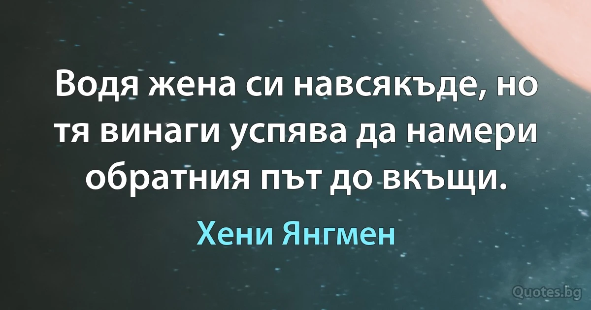 Водя жена си навсякъде, но тя винаги успява да намери обратния път до вкъщи. (Хени Янгмен)