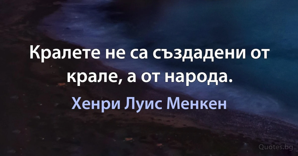 Кралете не са създадени от крале, а от народа. (Хенри Луис Менкен)