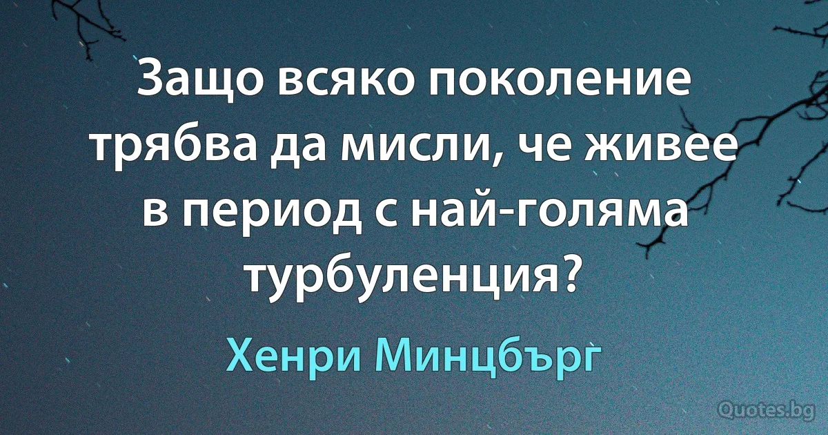 Защо всяко поколение трябва да мисли, че живее в период с най-голяма турбуленция? (Хенри Минцбърг)