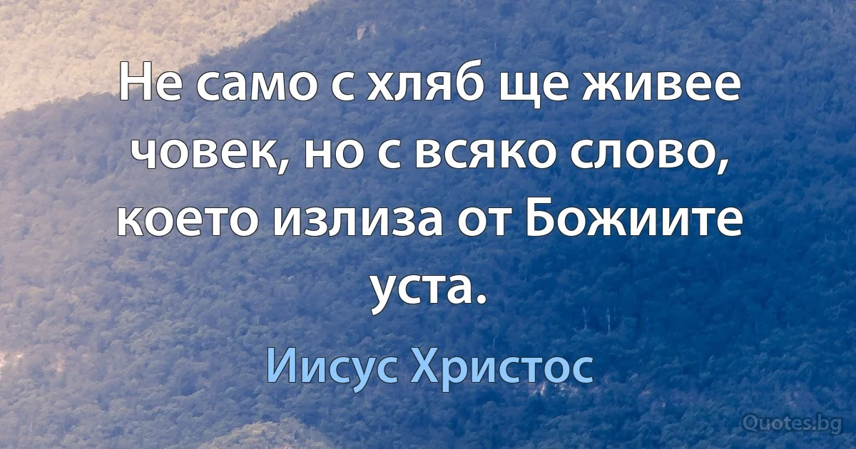 Не само с хляб ще живее човек, но с всяко слово, което излиза от Божиите уста. (Иисус Христос)