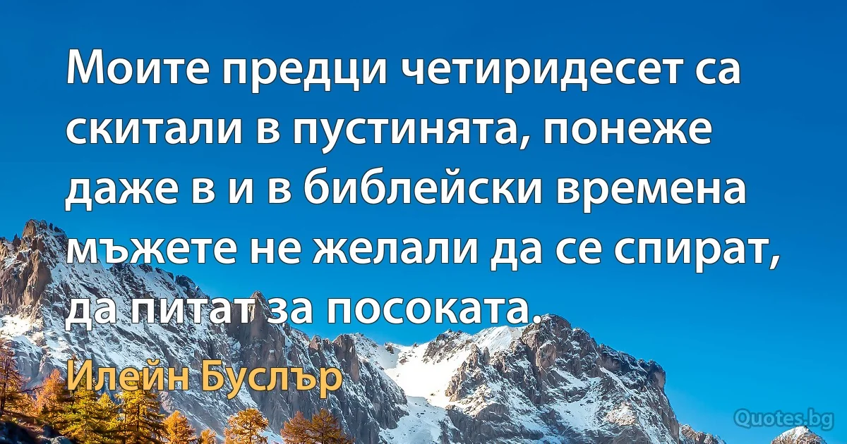 Моите предци четиридесет са скитали в пустинята, понеже даже в и в библейски времена мъжете не желали да се спират, да питат за посоката. (Илейн Буслър)