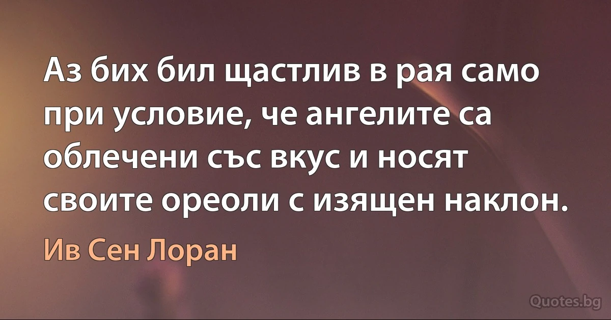 Аз бих бил щастлив в рая само при условие, че ангелите са облечени със вкус и носят своите ореоли с изящен наклон. (Ив Сен Лоран)