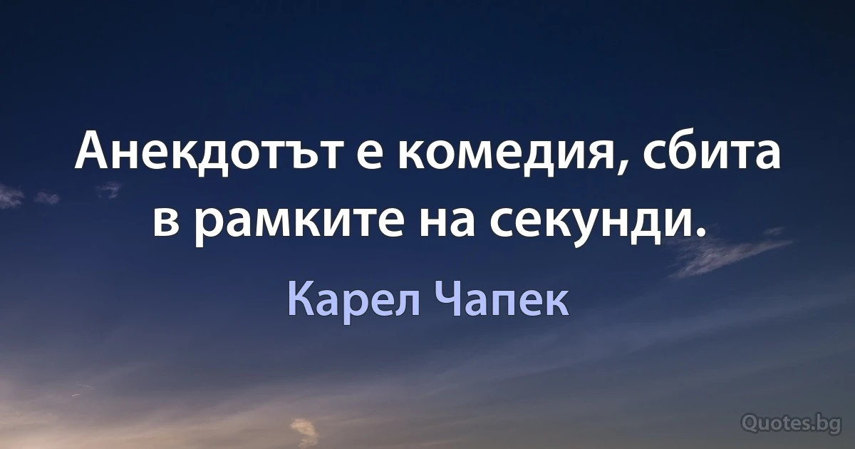 Анекдотът е комедия, сбита в рамките на секунди. (Карел Чапек)