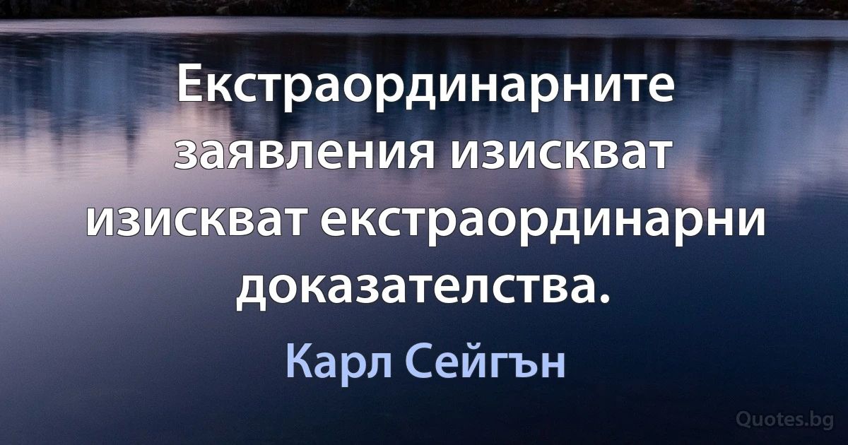 Екстраординарните заявления изискват изискват екстраординарни доказателства. (Карл Сейгън)