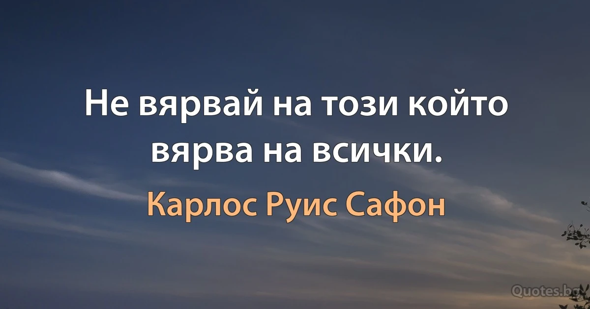 Не вярвай на този който вярва на всички. (Карлос Руис Сафон)