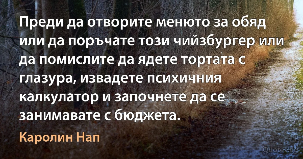 Преди да отворите менюто за обяд или да поръчате този чийзбургер или да помислите да ядете тортата с глазура, извадете психичния калкулатор и започнете да се занимавате с бюджета. (Каролин Нап)