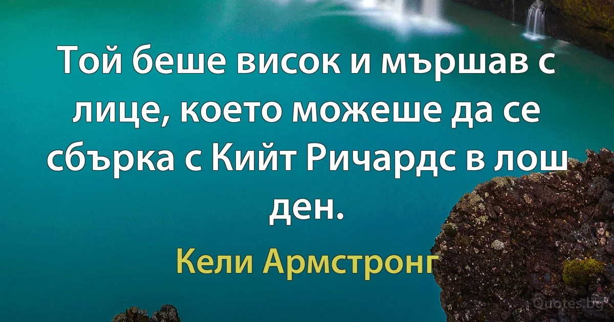 Той беше висок и мършав с лице, което можеше да се сбърка с Кийт Ричардс в лош ден. (Кели Армстронг)