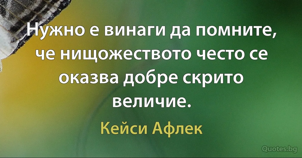 Нужно е винаги да помните, че нищожеството често се оказва добре скрито величие. (Кейси Афлек)