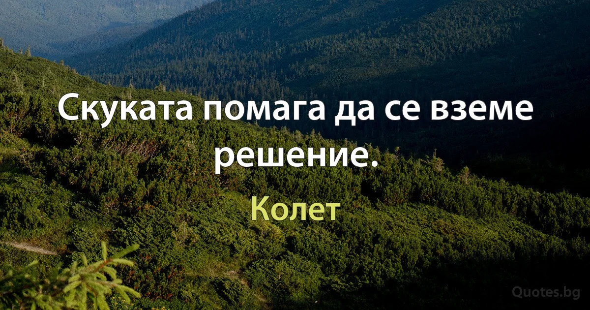 Скуката помага да се вземе решение. (Колет)