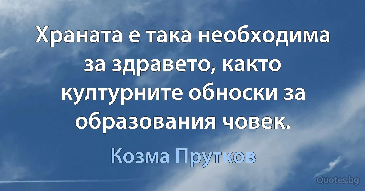 Храната е така необходима за здравето, както културните обноски за образования човек. (Козма Прутков)