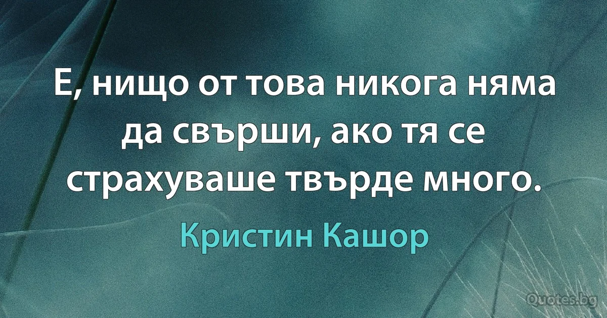 Е, нищо от това никога няма да свърши, ако тя се страхуваше твърде много. (Кристин Кашор)