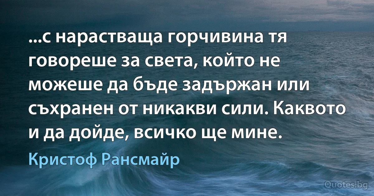 ...с нарастваща горчивина тя говореше за света, който не можеше да бъде задържан или съхранен от никакви сили. Каквото и да дойде, всичко ще мине. (Кристоф Рансмайр)