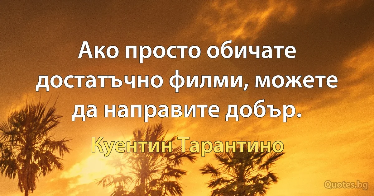 Ако просто обичате достатъчно филми, можете да направите добър. (Куентин Тарантино)